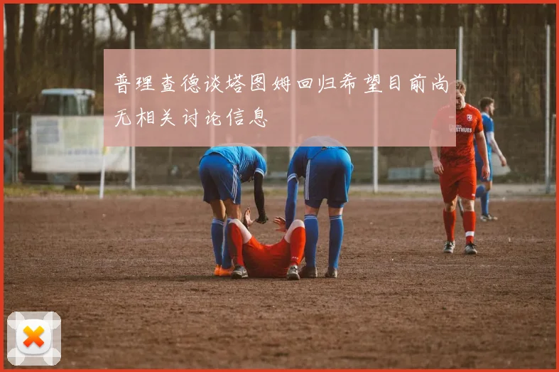 普理查德谈塔图姆回归希望目前尚无相关讨论信息