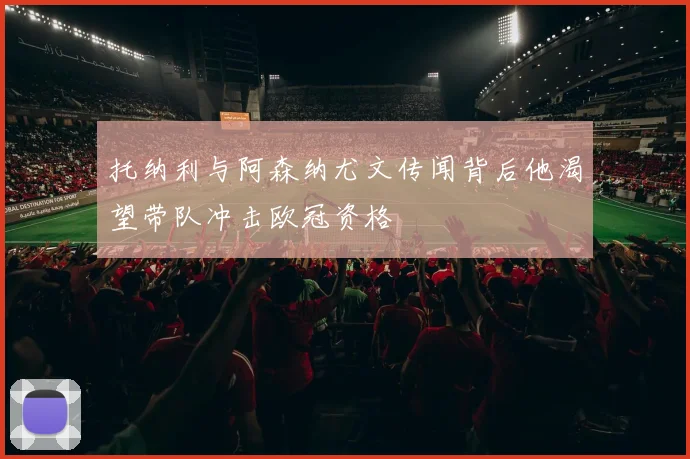托纳利与阿森纳尤文传闻背后他渴望带队冲击欧冠资格