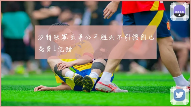 沙特联赛竞争公平胜利不引援因已花费1亿镑