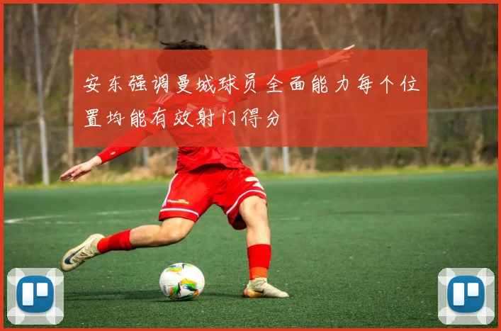 安东强调曼城球员全面能力每个位置均能有效射门得分