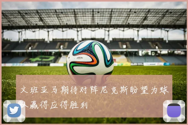 文班亚马期待对阵尼克斯盼望为球队赢得应得胜利