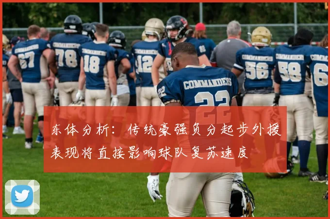 东体分析：传统豪强负分起步外援表现将直接影响球队复苏速度