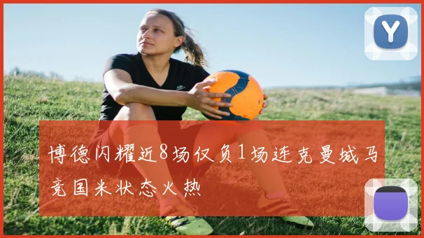博德闪耀近8场仅负1场连克曼城马竞国米状态火热