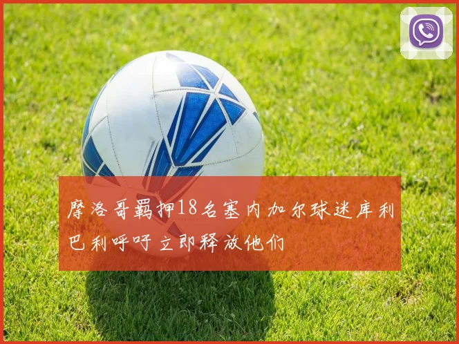 摩洛哥羁押18名塞内加尔球迷库利巴利呼吁立即释放他们