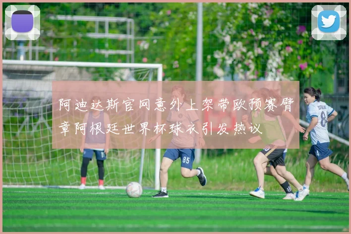 阿迪达斯官网意外上架带欧预赛臂章阿根廷世界杯球衣引发热议