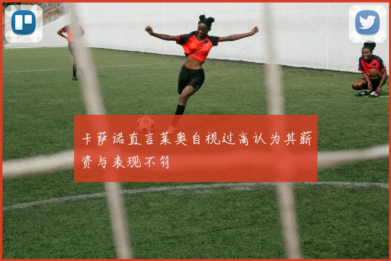 卡萨诺直言莱奥自视过高认为其薪资与表现不符