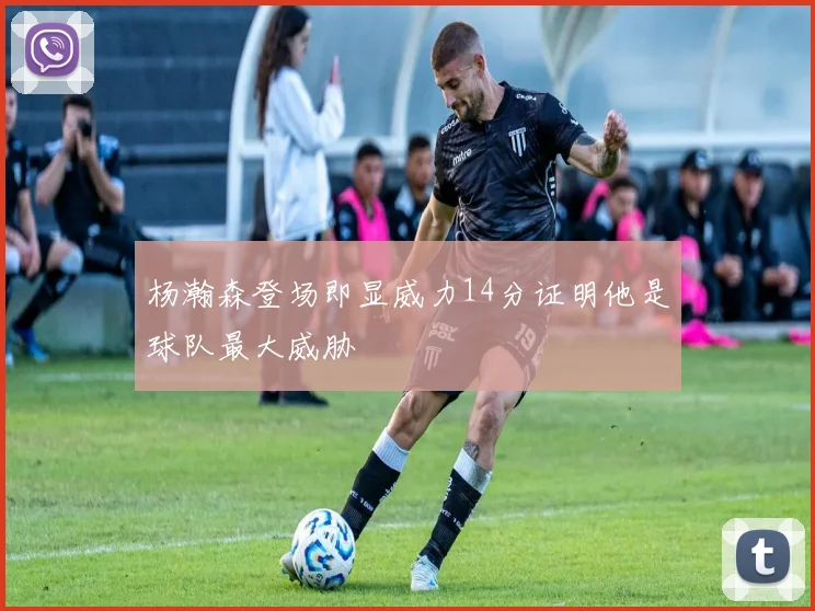 杨瀚森登场即显威力14分证明他是球队最大威胁