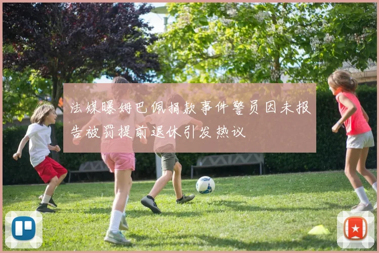 法媒曝姆巴佩捐款事件警员因未报告被罚提前退休引发热议