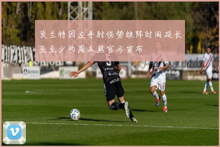 莫兰特因左手肘伤势缺阵时间延长至至少两周灰熊官方宣布