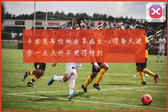 卡尔克布伦纳分享成长心得每天进步一点点并不觉得特别