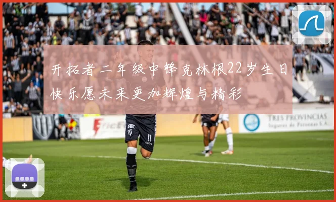 开拓者二年级中锋克林根22岁生日快乐愿未来更加辉煌与精彩