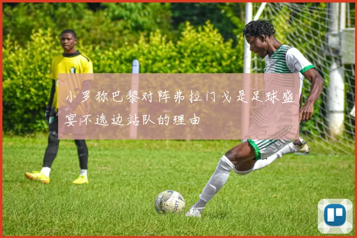 小罗称巴黎对阵弗拉门戈是足球盛宴不选边站队的理由