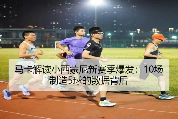 马卡解读小西蒙尼新赛季爆发:10场制造5球的数据背后