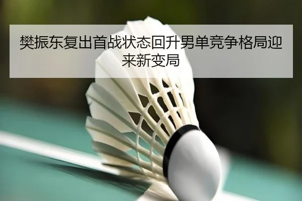 樊振东复出首战状态回升男单竞争格局迎来新变局(PGSoft)